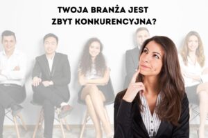 Read more about the article Twoja branża jest zbyt konkurencyjna?! Więc przeczytaj to!